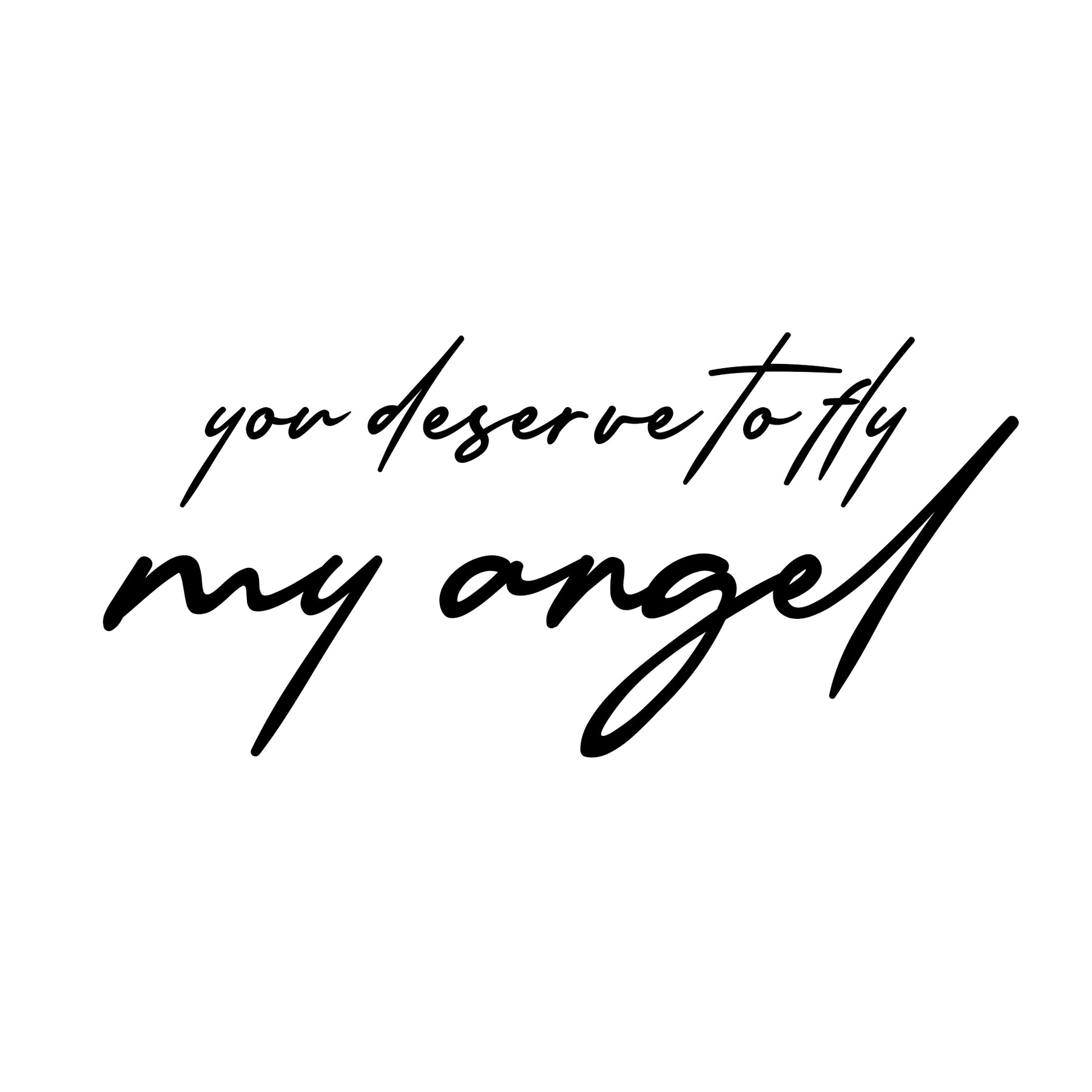 "YOU DESERVE TO FLY MY ANGEL"